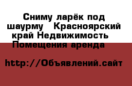 Сниму ларёк под шаурму - Красноярский край Недвижимость » Помещения аренда   